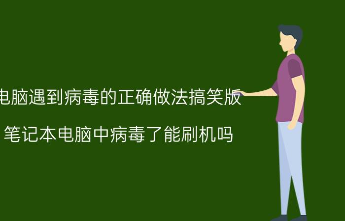 电脑遇到病毒的正确做法搞笑版 笔记本电脑中病毒了能刷机吗?管用吗？